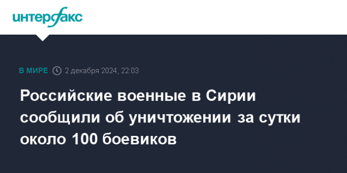 Российские военные в Сирии сообщили об уничтожении за сутки около 100 боевиков