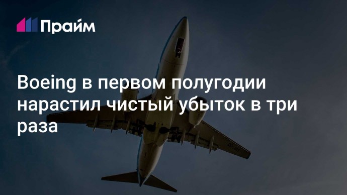 Boeing в первом полугодии нарастил чистый убыток в три раза