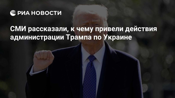 СМИ рассказали, к чему привели действия администрации Трампа по Украине