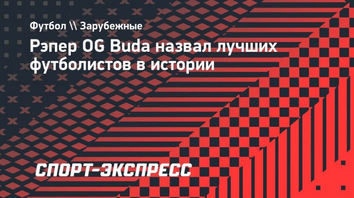 Рэпер OG Buda назвал свой топ лучших игроков в истории футбола: «Забрали бы все кубки»