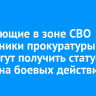 Работающие в зоне СВО сотрудники прокуратуры и СК смогут получить статус ветерана боевых действий