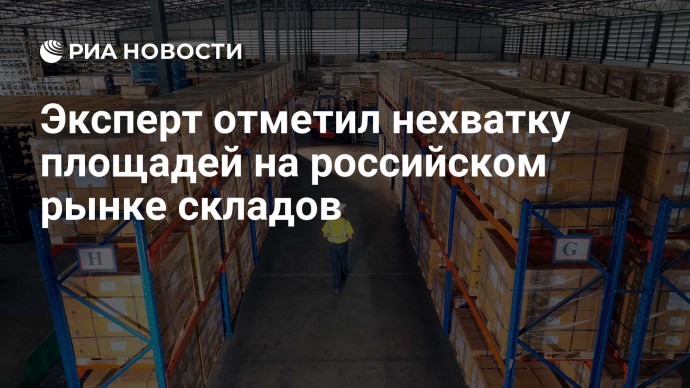 Эксперт отметил нехватку площадей на российском рынке складов