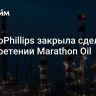 ConocoPhillips закрыла сделку о приобретении Marathon Oil