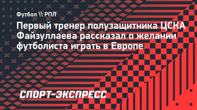 Первый тренер Файзуллаева: «Аббосбек идет вперед, у него есть цель играть в Европе»