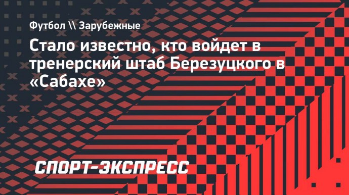 Стало известно, кто войдет в тренерский штаб Березуцкого в «Сабахе»