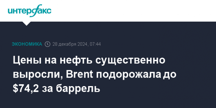 Цены на нефть существенно выросли, Brent подорожала до $74,2 за баррель