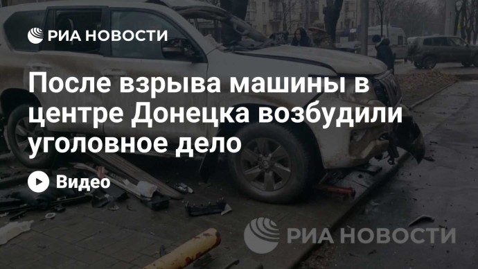 После взрыва машины в центре Донецка возбудили уголовное дело