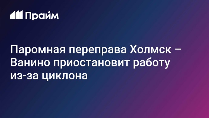 Паромная переправа Холмск – Ванино приостановит работу из-за циклона