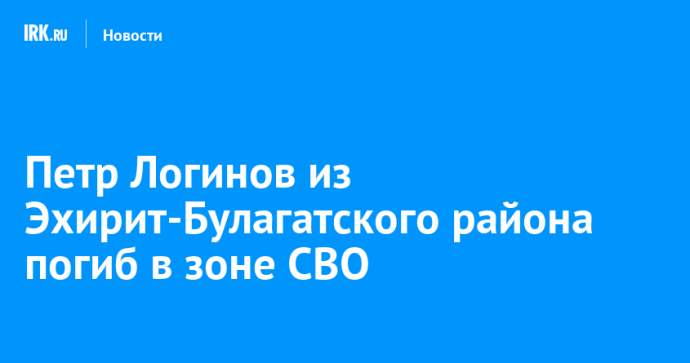 Петр Логинов из Эхирит-Булагатского района погиб в зоне СВО