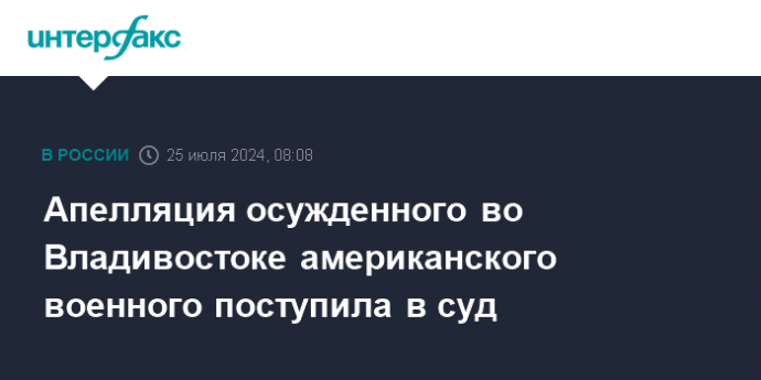 Апелляция осужденного во Владивостоке американского военного поступила в суд