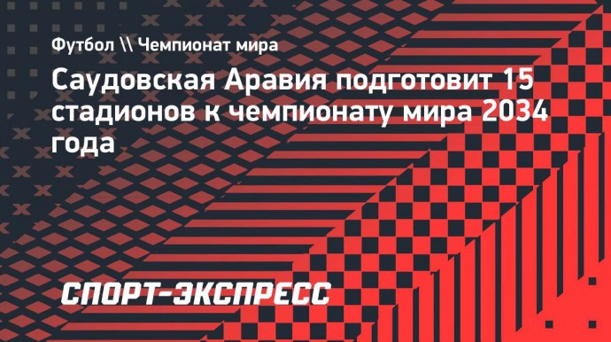 Саудовская Аравия подготовит 15 стадионов к чемпионату мира 2034 года