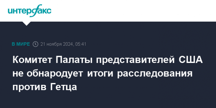 Комитет Палаты представителей США не обнародует итоги расследования против Гетца