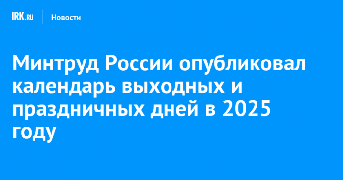 Минтруд России опубликовал календарь выходных и праздничных дней в 2025 году