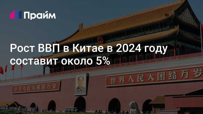 Рост ВВП в Китае в 2024 году составит около 5%