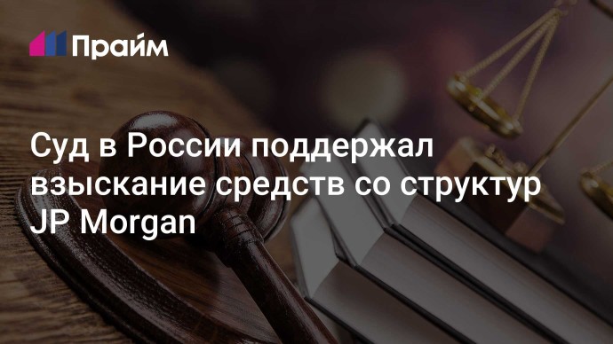 Суд в России поддержал взыскание средств со структур JP Morgan