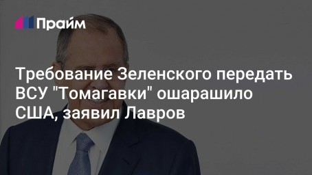 Требование Зеленского передать ВСУ "Томагавки" ошарашило США, заявил Лавров