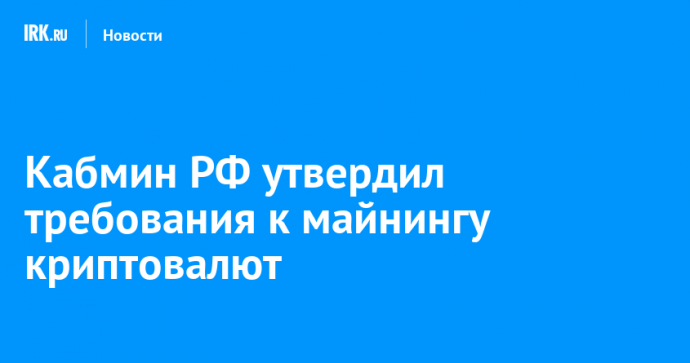 Кабмин РФ утвердил требования к майнингу криптовалют