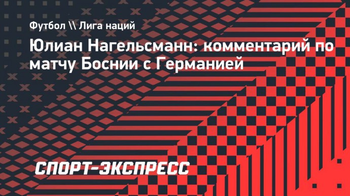 Нагельсманн: «Я доволен результатом матча с Боснией»