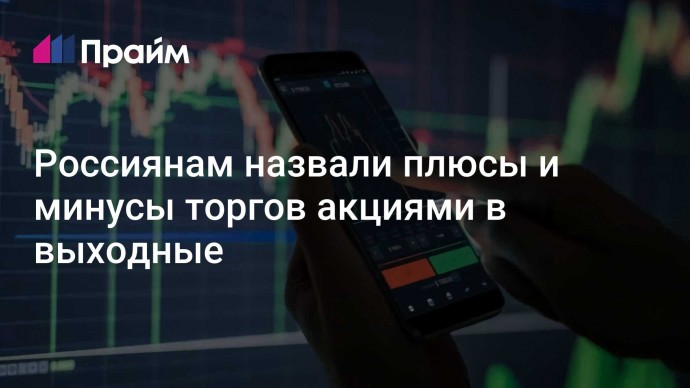 Россиянам назвали плюсы и минусы торгов акциями в выходные