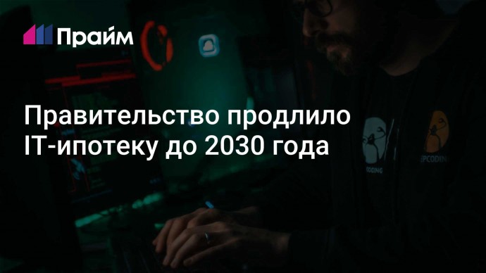 Правительство продлило IT-ипотеку до 2030 года