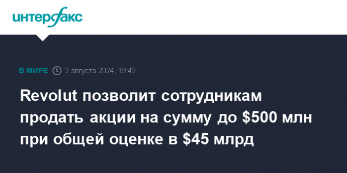 Revolut позволит сотрудникам продать акции на сумму до $500 млн при общей оценке в $45 млрд