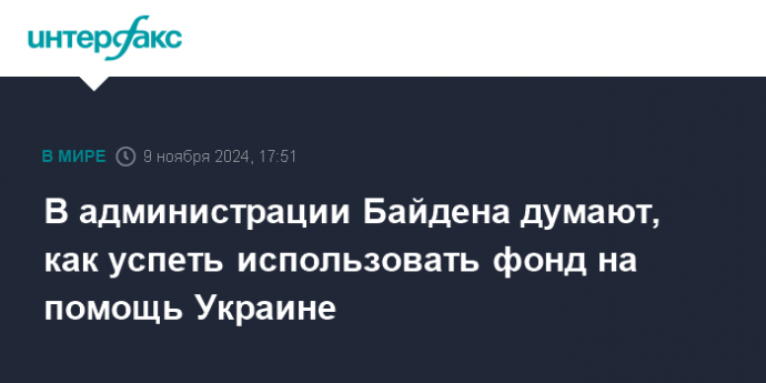 В администрации Байдена думают, как успеть использовать фонд на помощь Украине