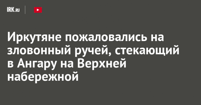 Иркутяне пожаловались на зловонный ручей, стекающий в Ангару на Верхней набережной