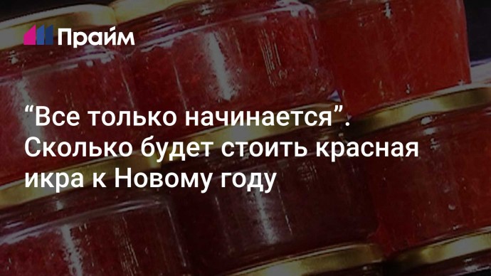 “Все только начинается”. Сколько будет стоить красная икра к Новому году