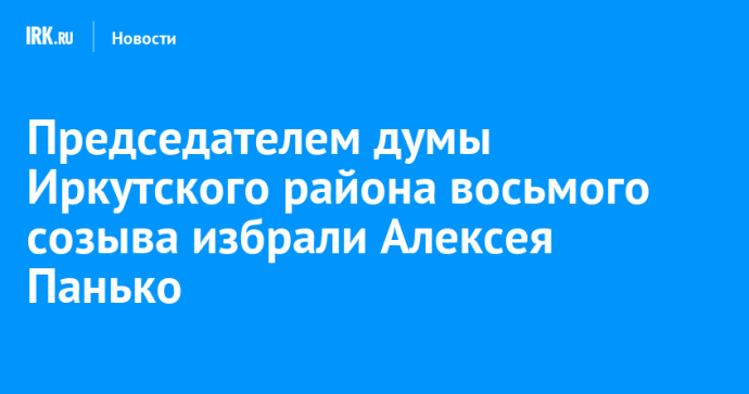 Председателем думы Иркутского района восьмого созыва избрали Алексея Панько