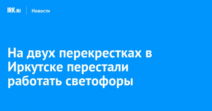 На двух перекрестках в Иркутске перестали работать светофоры