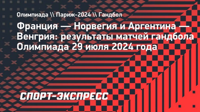 Сборная Франции по гандболу уступила Норвегии, Аргентина проиграла Венгрии на Олимпиаде-2024