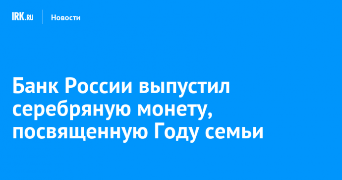 Банк России выпустил серебряную монету, посвященную Году семьи