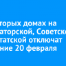 В некоторых домах на Улан-Баторской, Советской и Депутатской отключат отопление 20 февраля