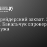 «Это не рейдерский захват. Это развод». Бакальчук опровергла слова мужа