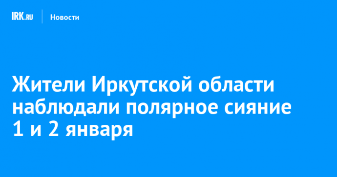 Жители Иркутской области наблюдали полярное сияние 1 и 2 января