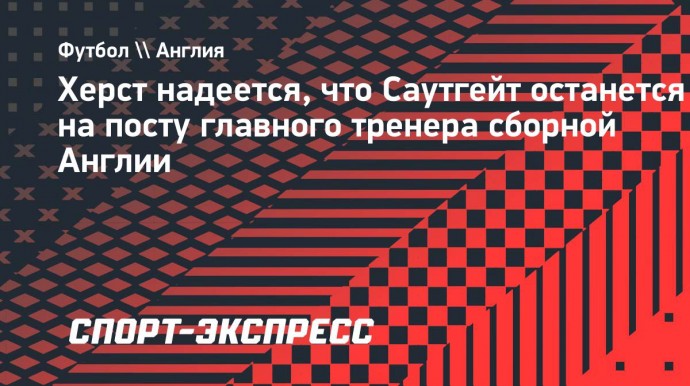 Херст надеется, что Саутгейт останется на посту главного тренера сборной Англии