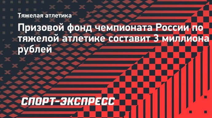 Призовой фонд чемпионата России по тяжелой атлетике составит 3 миллиона рублей