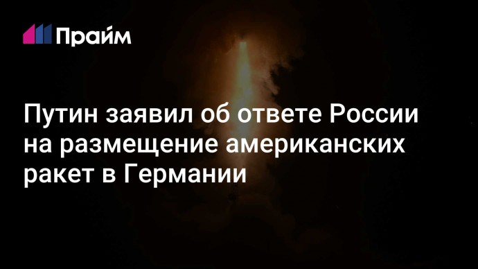 Путин заявил об ответе России на размещение американских ракет в Германии