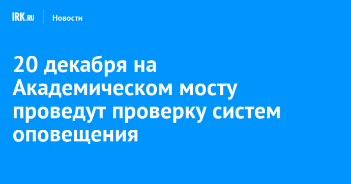 20 декабря на Академическом мосту проведут проверку систем оповещения