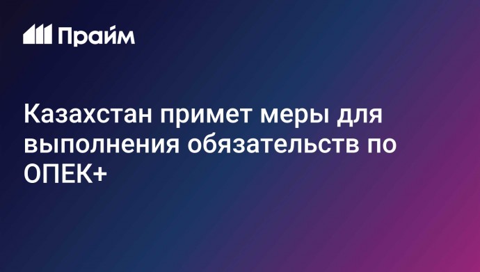 Казахстан примет меры для выполнения обязательств по ОПЕК+