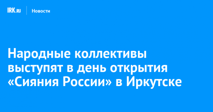 Народные коллективы выступят в день открытия «Сияния России» в Иркутске