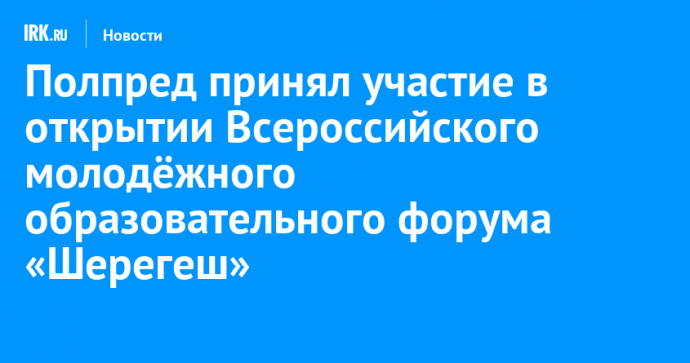 Полпред принял участие в открытии Всероссийского молодёжного образовательного форума «Шерегеш»