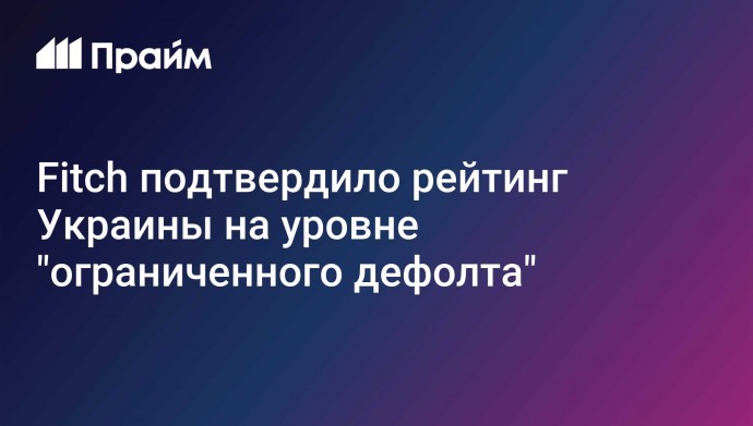 Fitch подтвердило рейтинг Украины на уровне "ограниченного дефолта"