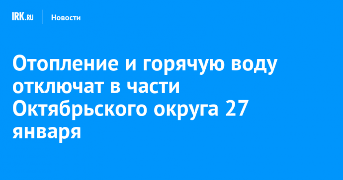 Отопление и горячую воду отключат в части Октябрьского округа 27 января