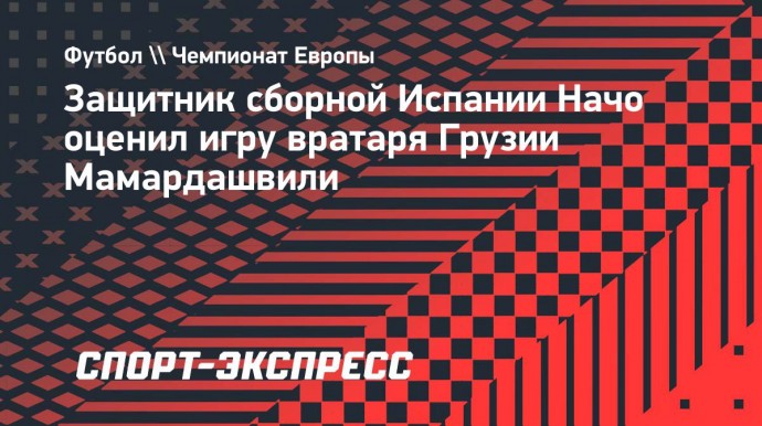 Начо: «Мамардашвили проводит фантастический Евро, но мы забьем ему как можно больше»