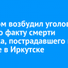 Следком возбудил уголовное дело по факту смерти ребенка, пострадавшего при пожаре в Иркутске