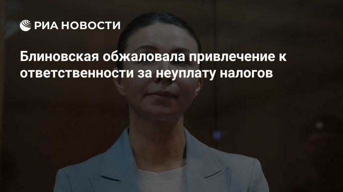 Блиновская обжаловала привлечение к ответственности за неуплату налогов