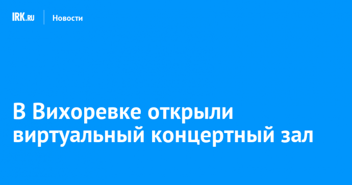 В Вихоревке открыли виртуальный концертный зал