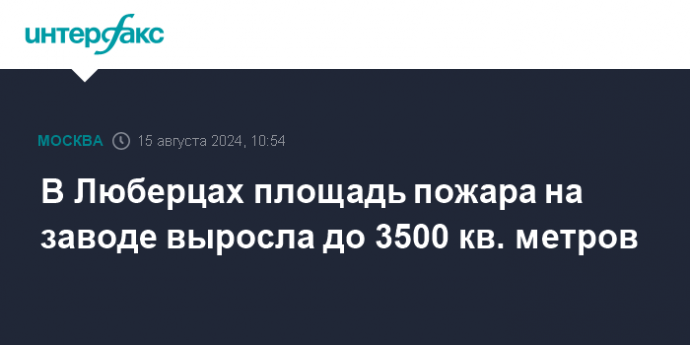 В Люберцах площадь пожара на заводе выросла до 3500 кв. метров