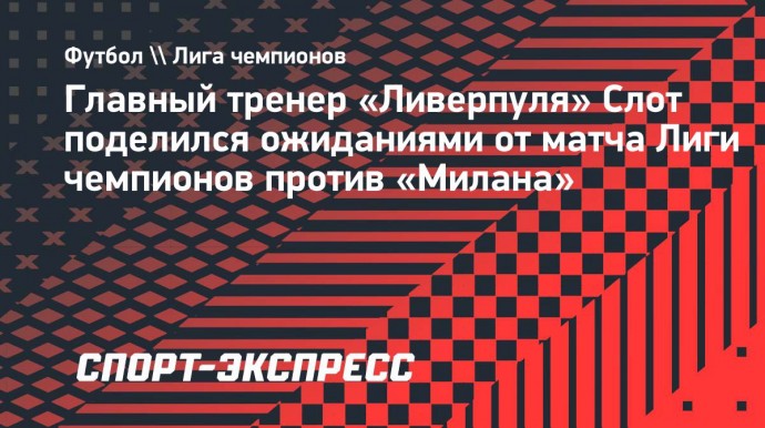 Слот о предстоящем матче «Ливерпуля» с «Миланом»: «Мы уважаем соперника, но не боимся его»